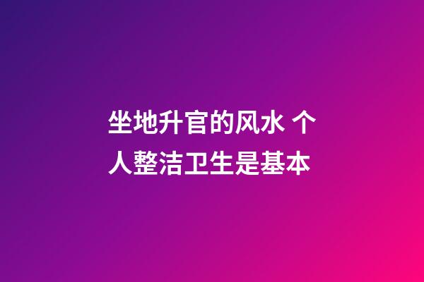 坐地升官的风水 个人整洁卫生是基本